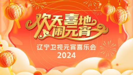 欢天喜地闹元宵·辽宁卫视元宵喜乐会2024